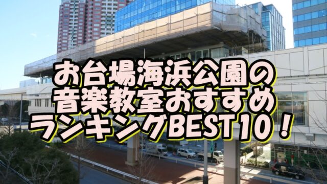 お台場海浜公園の音楽教室おすすめランキングBEST10！評判や口コミも調査！